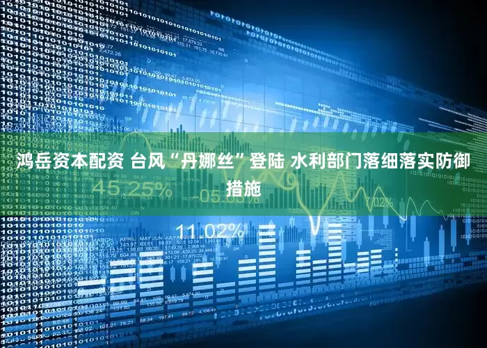 鸿岳资本配资 台风“丹娜丝”登陆 水利部门落细落实防御措施